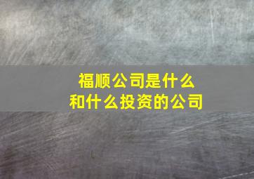 福顺公司是什么和什么投资的公司