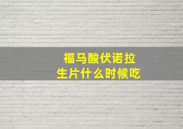 福马酸伏诺拉生片什么时候吃