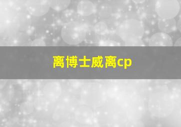 离博士威离cp