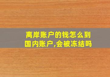 离岸账户的钱怎么到国内账户,会被冻结吗