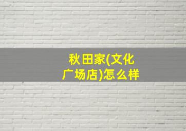 秋田家(文化广场店)怎么样