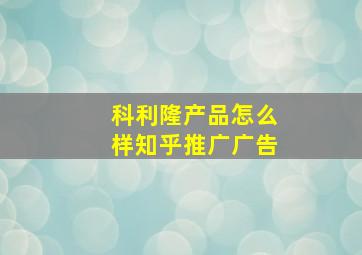 科利隆产品怎么样知乎推广广告