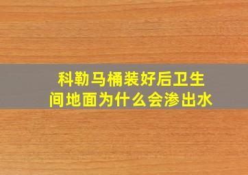 科勒马桶装好后卫生间地面为什么会渗出水