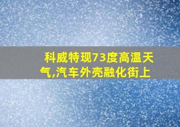 科威特现73度高温天气,汽车外壳融化街上