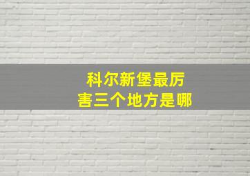 科尔新堡最厉害三个地方是哪