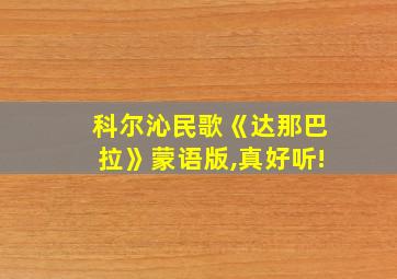 科尔沁民歌《达那巴拉》蒙语版,真好听!