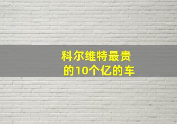 科尔维特最贵的10个亿的车