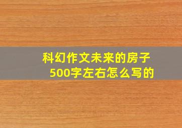 科幻作文未来的房子500字左右怎么写的