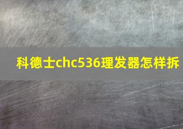 科德士chc536理发器怎样拆