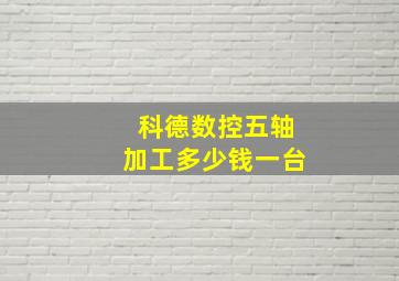 科德数控五轴加工多少钱一台