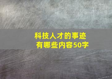 科技人才的事迹有哪些内容50字