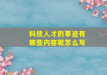 科技人才的事迹有哪些内容呢怎么写