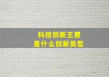 科技创新主要是什么创新类型