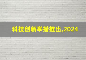 科技创新举措推出,2024