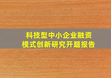 科技型中小企业融资模式创新研究开题报告