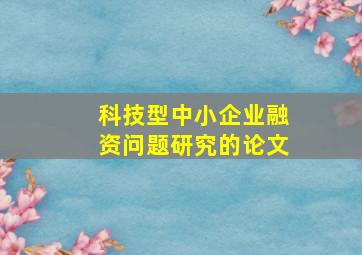 科技型中小企业融资问题研究的论文