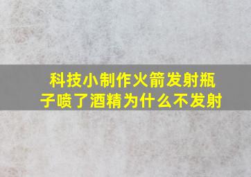 科技小制作火箭发射瓶子喷了酒精为什么不发射