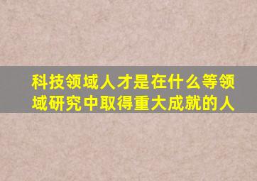 科技领域人才是在什么等领域研究中取得重大成就的人