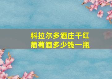 科拉尔多酒庄干红葡萄酒多少钱一瓶