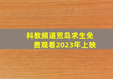 科教频道荒岛求生免费观看2023年上映