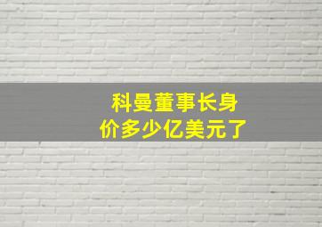 科曼董事长身价多少亿美元了