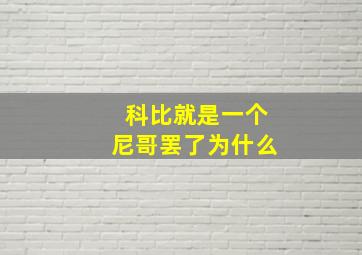 科比就是一个尼哥罢了为什么