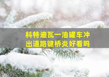 科特迪瓦一油罐车冲出道路键桥炎好看吗