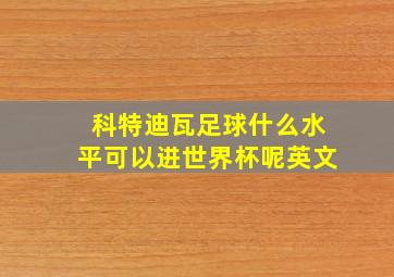 科特迪瓦足球什么水平可以进世界杯呢英文