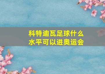 科特迪瓦足球什么水平可以进奥运会