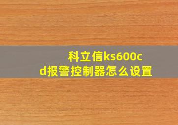 科立信ks600cd报警控制器怎么设置