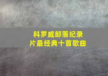 科罗威部落纪录片最经典十首歌曲