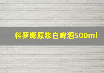 科罗娜原浆白啤酒500ml