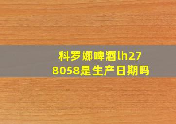 科罗娜啤酒lh278058是生产日期吗