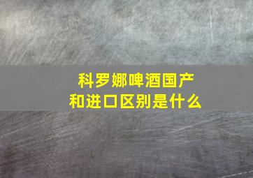 科罗娜啤酒国产和进口区别是什么