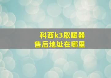 科西k3取暖器售后地址在哪里