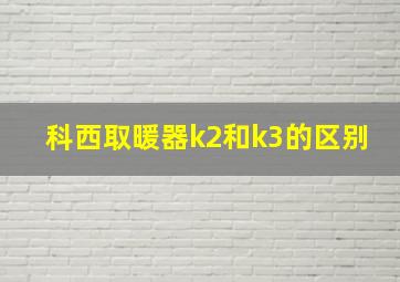 科西取暖器k2和k3的区别