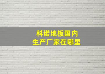 科诺地板国内生产厂家在哪里