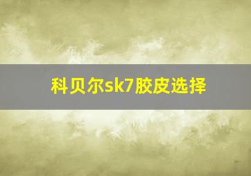 科贝尔sk7胶皮选择