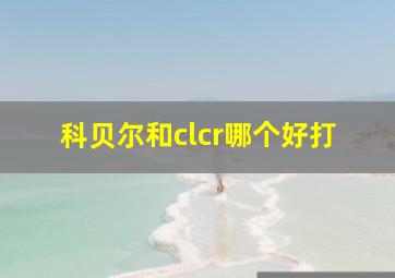 科贝尔和clcr哪个好打