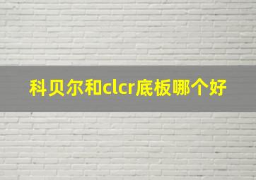 科贝尔和clcr底板哪个好