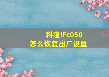 科隆IFc050怎么恢复出厂设置