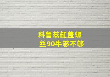 科鲁兹缸盖螺丝90牛够不够