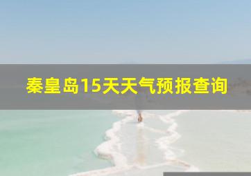 秦皇岛15天天气预报查询