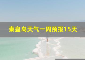 秦皇岛天气一周预报15天