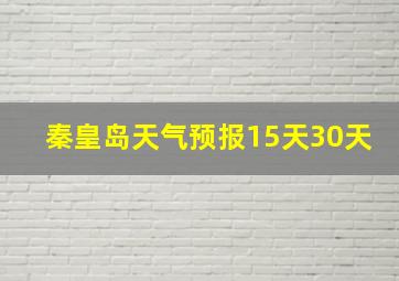 秦皇岛天气预报15天30天