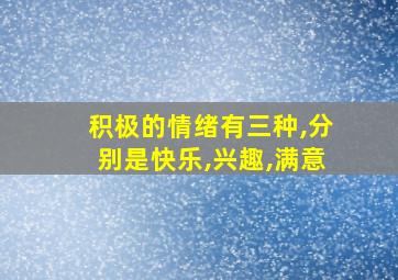 积极的情绪有三种,分别是快乐,兴趣,满意