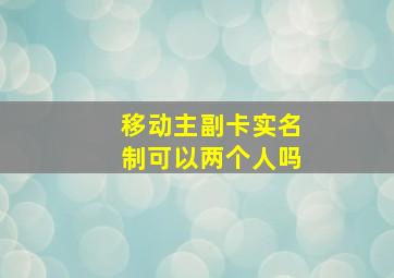 移动主副卡实名制可以两个人吗