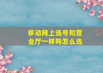 移动网上选号和营业厅一样吗怎么选