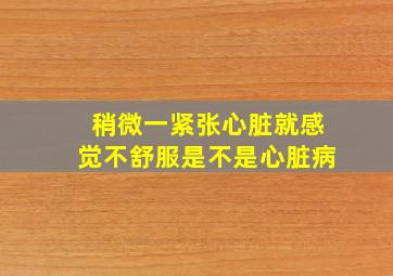 稍微一紧张心脏就感觉不舒服是不是心脏病