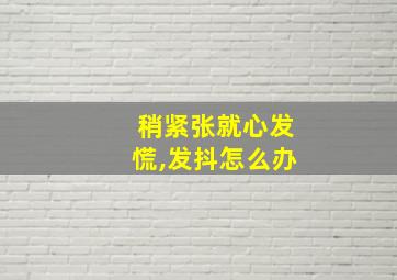 稍紧张就心发慌,发抖怎么办